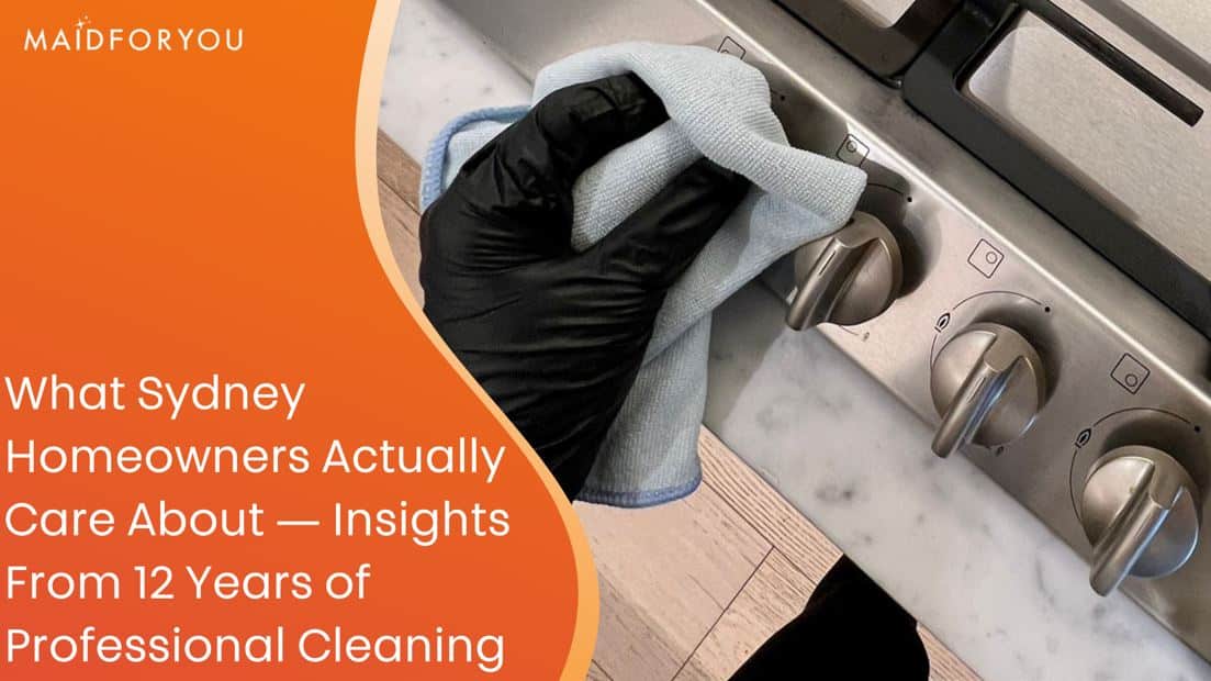 What Sydney Homeowners Actually Care About — Insights From 12 Years of Professional Cleaning